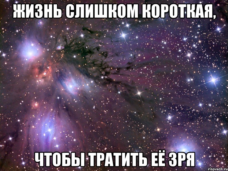 Жизнь слишком короткая, чтобы тратить её зря