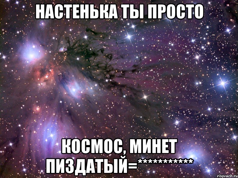 Настенька ты просто космос, минет пиздатый=***********