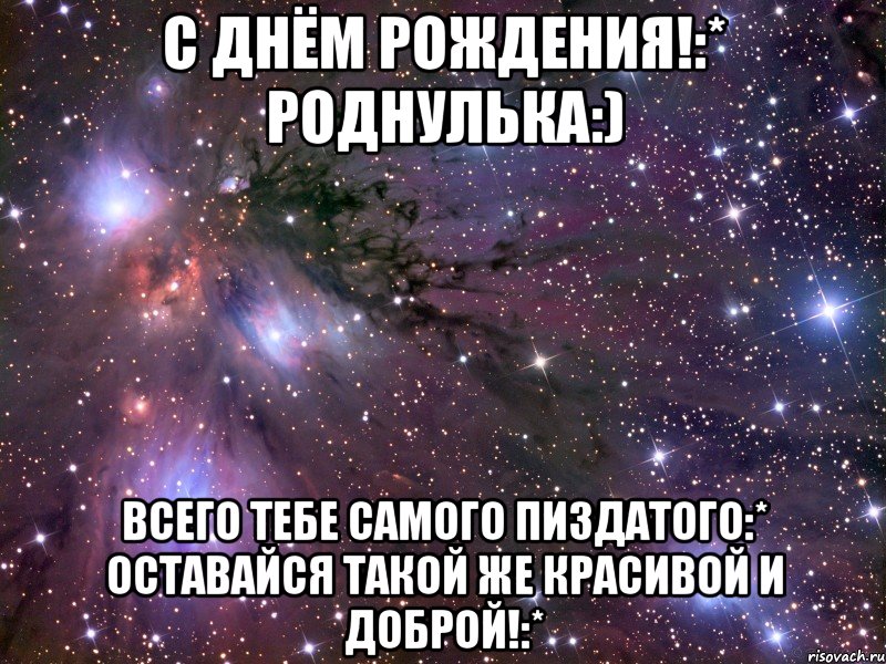 С днём рождения!:* Роднулька:) Всего тебе самого пиздатого:* Оставайся такой же красивой и доброй!:*