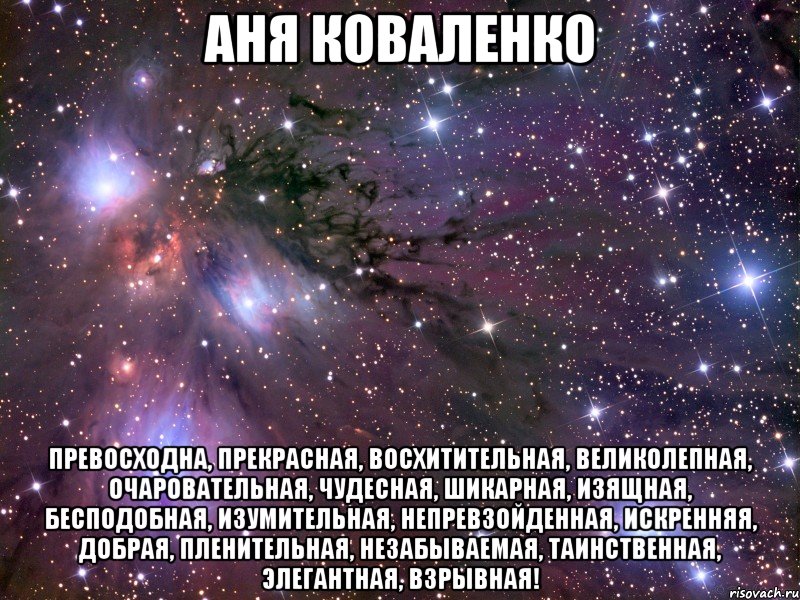 Аня Коваленко превосходна, прекрасная, восхитительная, великолепная, очаровательная, чудесная, шикарная, изящная, бесподобная, изумительная, непревзойденная, искренняя, добрая, пленительная, незабываемая, таинственная, элегантная, взрывная!