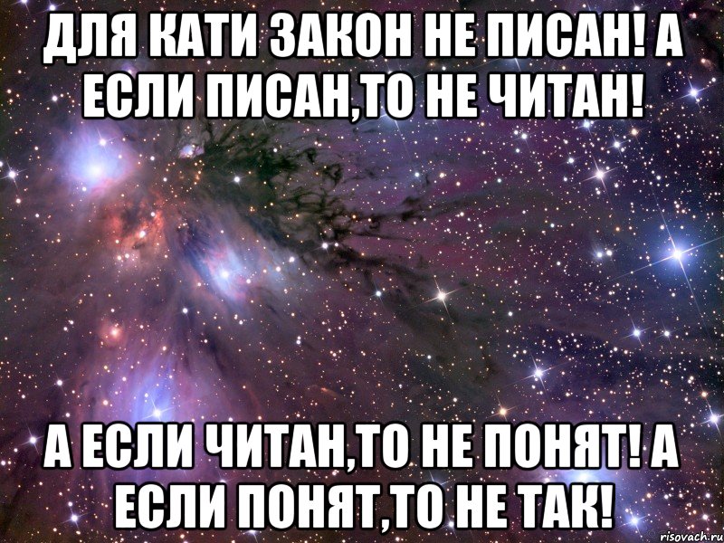Для Кати закон не писан! а если писан,то не читан! а если читан,то не понят! а если понят,то не так!
