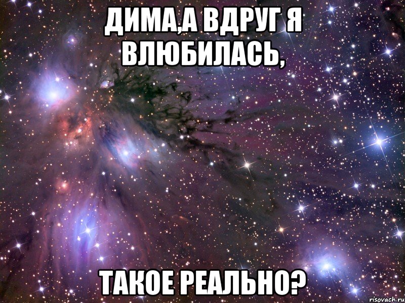 Дима,а вдруг я влюбилась, такое реально?