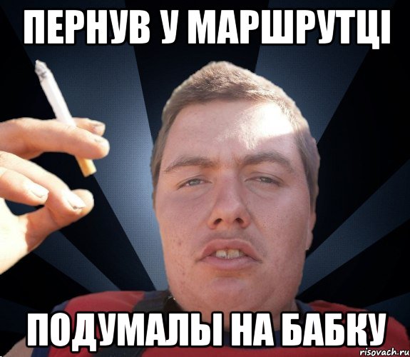 ПЕРНУВ У МАРШРУТЦІ ПОДУМАЛЫ НА БАБКУ