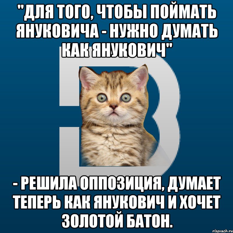"Для того, чтобы поймать Януковича - нужно думать как Янукович" - решила оппозиция, думает теперь как Янукович и хочет золотой батон.