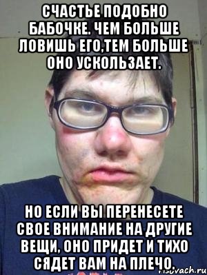 Счастье подобно бабочке. Чем больше ловишь его,тем больше оно ускользает. Но если вы перенесете свое внимание на другие вещи, оно придет и тихо сядет вам на плечо., Мем красавчик