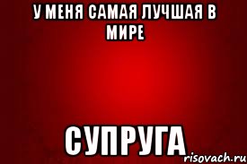 У меня самая лучшая в мире супруга
