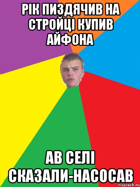 Рік пиздячив на стройці купив айфона Ав селі сказали-насосав