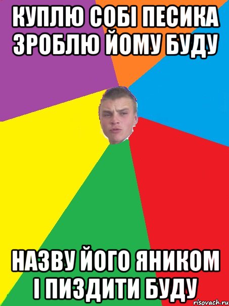 Куплю собi песика Зроблю йому буду Назву його Яником I пиздити буду