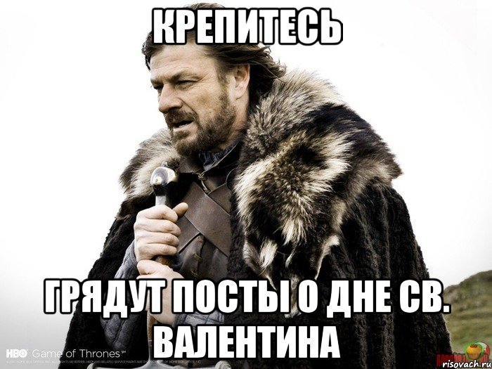 крепитесь грядут посты о дне св. валентина, Мем Зима близко крепитесь (Нед Старк)