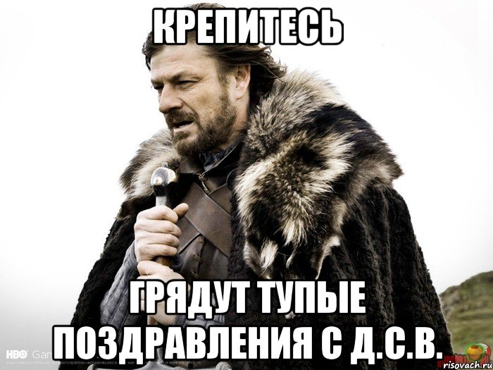 Крепитесь Грядут тупые поздравления с Д.С.В., Мем Зима близко крепитесь (Нед Старк)