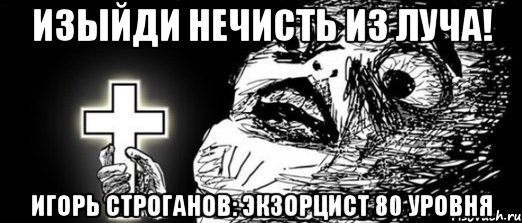 ИЗЫЙДИ НЕЧИСТЬ ИЗ ЛУЧА! ИГОРЬ СТРОГАНОВ: ЭКЗОРЦИСТ 80 УРОВНЯ