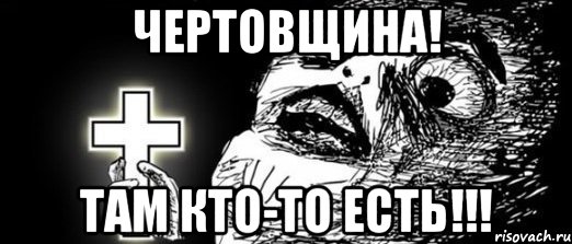 ЧЕРТОВЩИНА! ТАМ КТО-ТО ЕСТЬ!!!