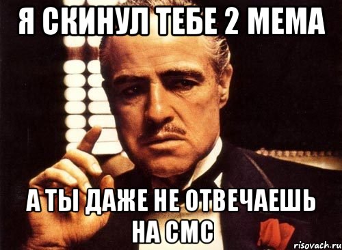 Я скинул тебе 2 мема А ты даже не отвечаешь на смс, Мем крестный отец