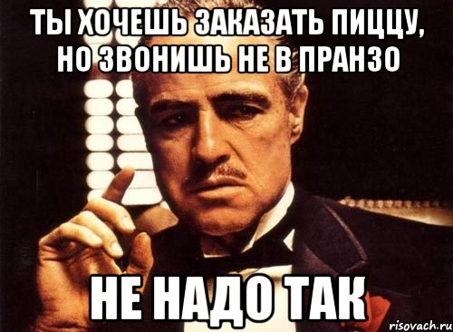 Ты хочешь заказать пиццу, но звонишь не в Пранзо Не надо так, Мем крестный отец