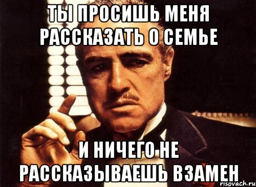 ты просишь меня рассказать о семье И ничего не рассказываешь взамен, Мем крестный отец