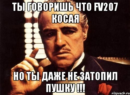 ты говоришь что FV207 косая но ты даже не затопил пушку !!!, Мем крестный отец