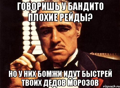 Говоришь у бандито плохие рейды? Но у них бомжи идут быстрей твоих дедов морозов, Мем крестный отец