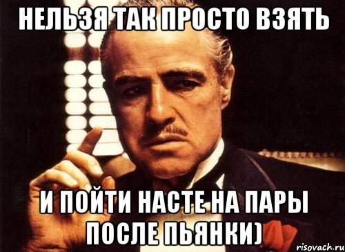 Нельзя так просто взять и пойти Насте на пары после пьянки), Мем крестный отец