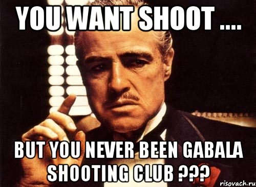 You want shoot .... But you never been Gabala Shooting Club ???, Мем крестный отец