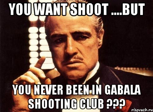 You want shoot ....But you never been in Gabala Shooting Club ???, Мем крестный отец