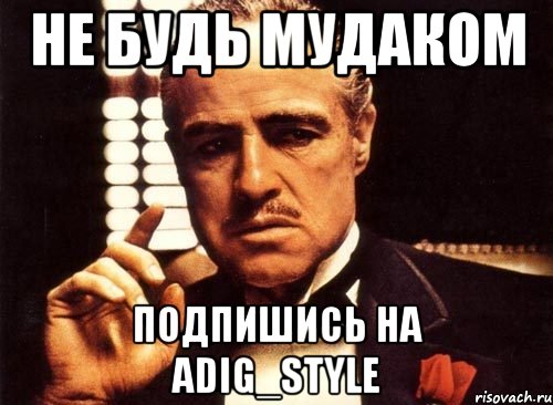 не будь мудаком подпишись на Adig_Style, Мем крестный отец