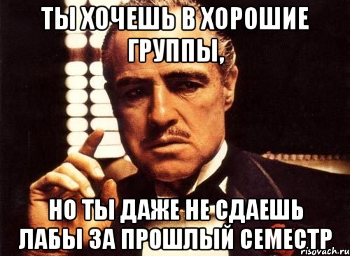 ты хочешь в хорошие группы, но ты даже не сдаешь лабы за прошлый семестр, Мем крестный отец