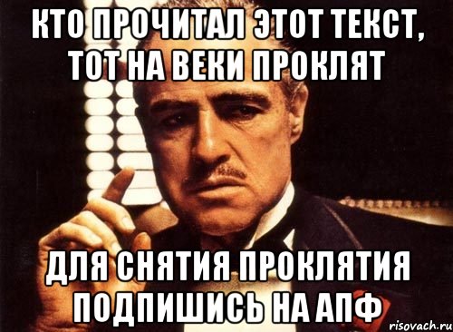 кто прочитал этот текст, тот на веки проклят Для снятия проклятия подпишись на АПФ, Мем крестный отец