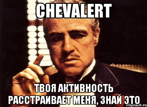 Chevalert твоя активность расстраивает меня, знай это, Мем крестный отец