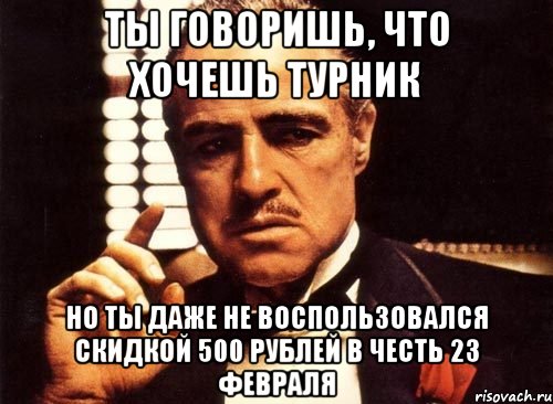 Ты говоришь, что хочешь турник но ты даже не воспользовался скидкой 500 рублей в честь 23 февраля, Мем крестный отец