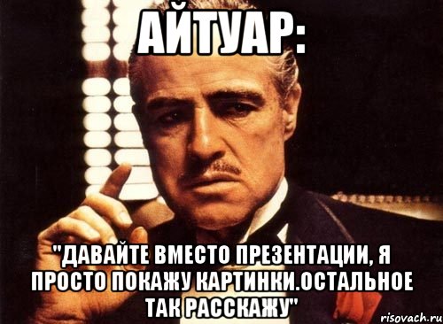 Айтуар: "Давайте вместо презентации, я просто покажу картинки.Остальное так расскажу", Мем крестный отец