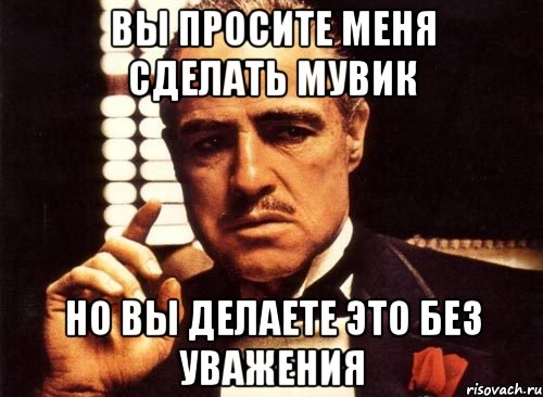 Вы просите меня сделать мувик Но вы делаете это без уважения, Мем крестный отец