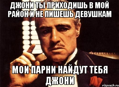 Джони ты приходишь в мой район и не пишешь девушкам мои парни найдут тебя Джони, Мем крестный отец