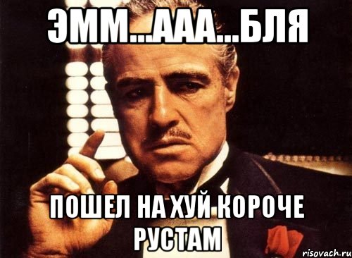 ЭММ...ААА...БЛЯ ПОШЕЛ НА ХУЙ КОРОЧЕ РУСТАМ, Мем крестный отец