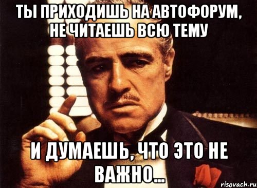 Ты приходишь на Автофорум, не читаешь всю тему и думаешь, что это не важно..., Мем крестный отец