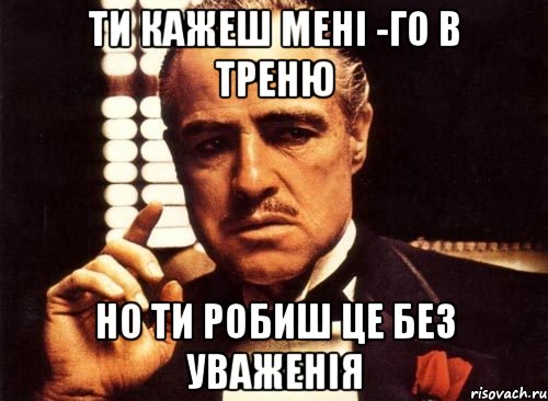 ти кажеш мені -го в треню но ти робиш це без уваженія, Мем крестный отец