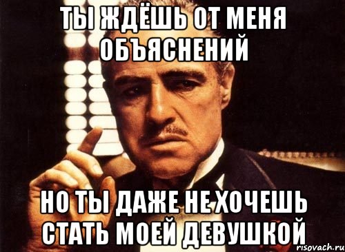 Ты ждёшь от меня объяснений но ты даже не хочешь стать моей девушкой, Мем крестный отец