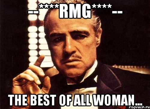 --****RMG****-- The best of all woman..., Мем крестный отец