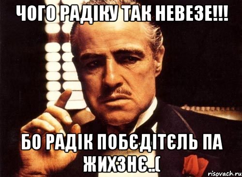 чого Радіку так невезе!!! Бо Радік побєдітєль па жихзнє..(, Мем крестный отец