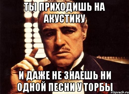 ты приходишь на акустику и даже не знаешь ни одной песни у торбы, Мем крестный отец