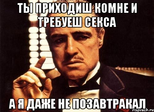 Ты приходиш комне и требуеш секса а я даже не позавтракал, Мем крестный отец