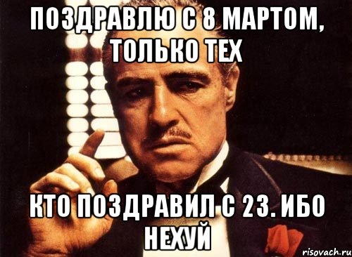 Поздравлю с 8 мартом, только тех кто поздравил с 23. Ибо нехуй, Мем крестный отец