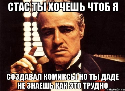 стас ты хочешь чтоб я создавал комиксы но ты даде не знаешь как это трудно, Мем крестный отец