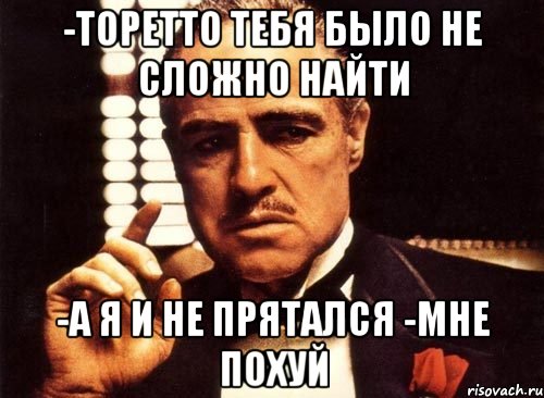 -Торетто тебя было не сложно найти -а я и не прятался -Мне похуй, Мем крестный отец