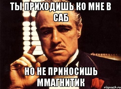 Ты приходишь ко мне в саб Но не приносишь ммагнитик, Мем крестный отец