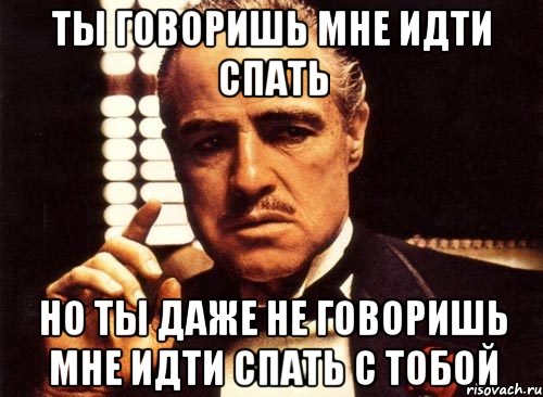 Ты говоришь мне идти спать Но ты даже не говоришь мне идти спать с тобой, Мем крестный отец