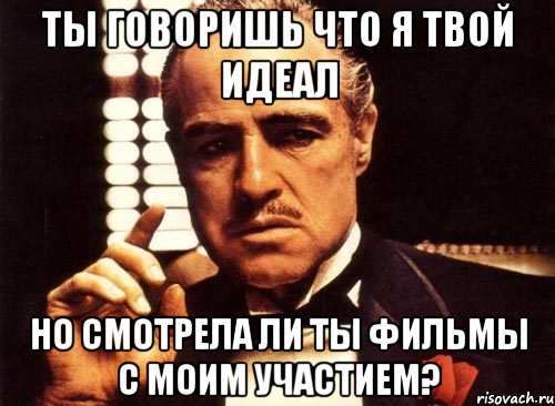 Ты говоришь что я твой идеал но смотрела ли ты фильмы с моим участием?, Мем крестный отец