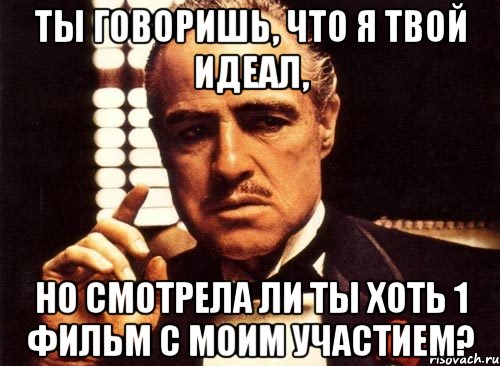 Ты говоришь, что я твой идеал, но смотрела ли ты хоть 1 фильм с моим участием?, Мем крестный отец