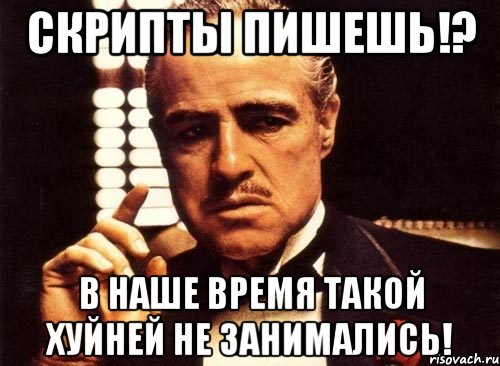 Скрипты пишешь!? В наше время такой хуйней не занимались!, Мем крестный отец