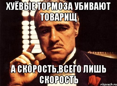 хуёвые тормоза убивают товарищ а скорость,всего лишь скорость, Мем крестный отец