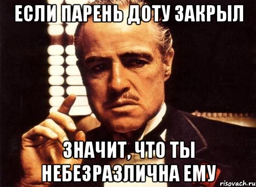 если парень доту закрыл значит, что ты небезразлична ему, Мем крестный отец